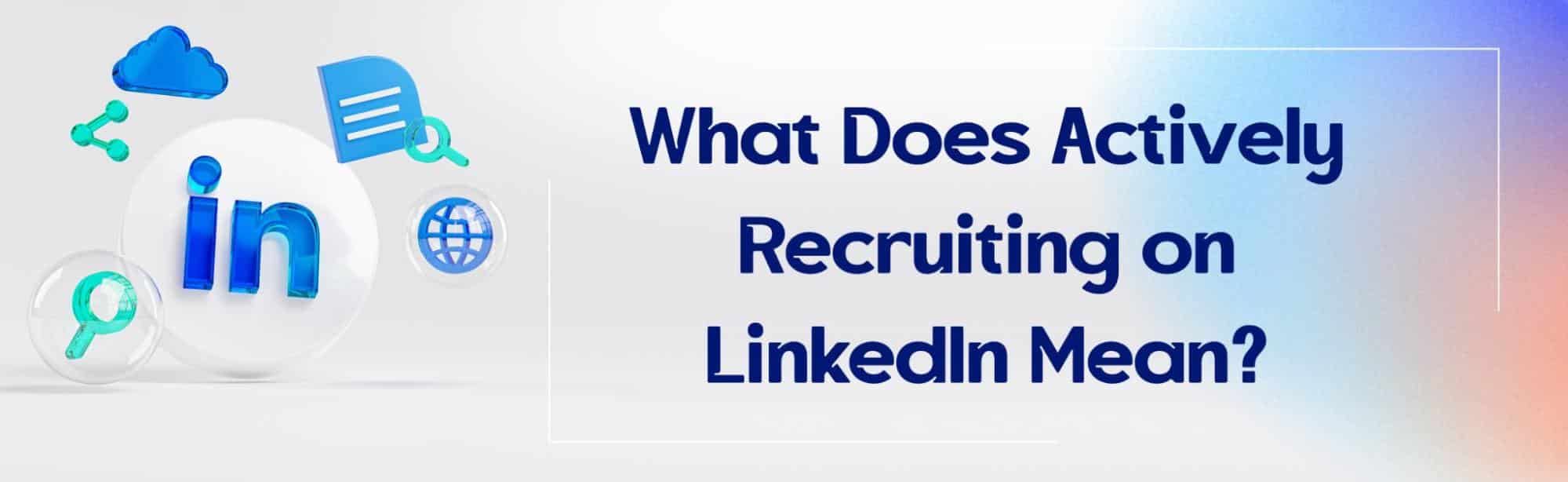 What Does Actively Recruiting on LinkedIn Mean?