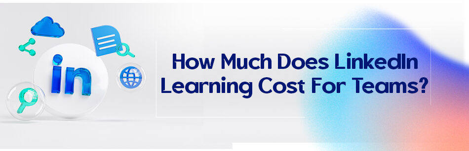 How Much Does LinkedIn Learning Cost For Teams?
