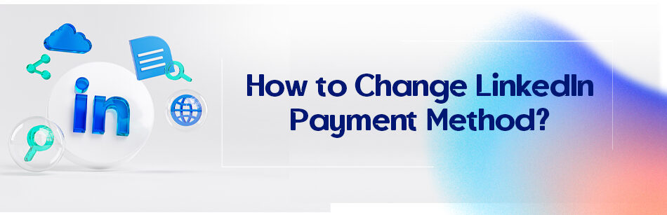 How to Change LinkedIn Payment Method?