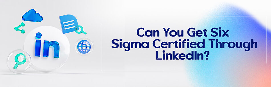 Can You Get Six Sigma Certified Through LinkedIn?