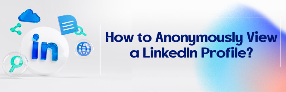 How to Anonymously View a LinkedIn Profile?