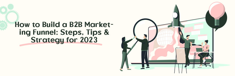 How to Build a B2B Marketing Funnel: Steps, Tips & Strategy for 2023