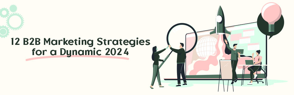 12 B2B Marketing Strategies for a Dynamic 2024