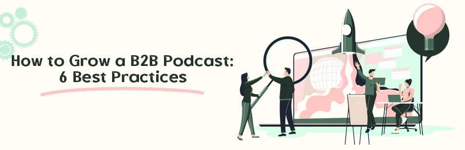 How to Grow a B2B Podcast: 6 Best Practices