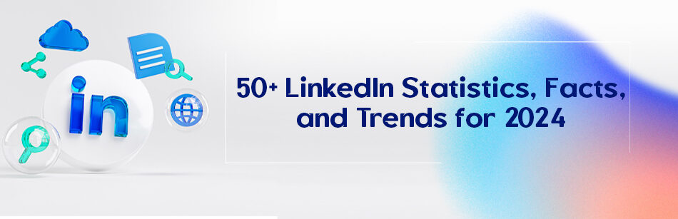 50+ LinkedIn Statistics, Facts, and Trends for 2024