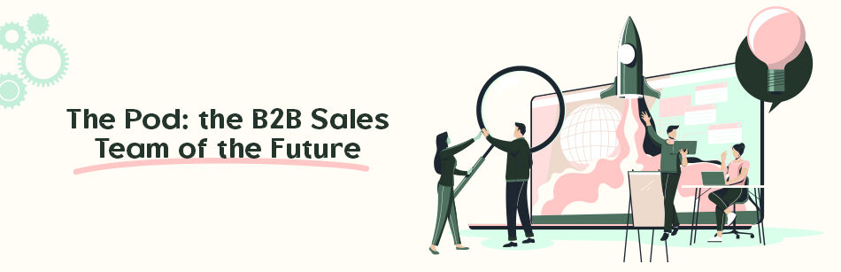 The Pod: The B2B Sales Team of the Future