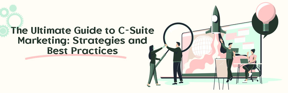 The Ultimate Guide to C-Suite Marketing: Strategies and Best Practices