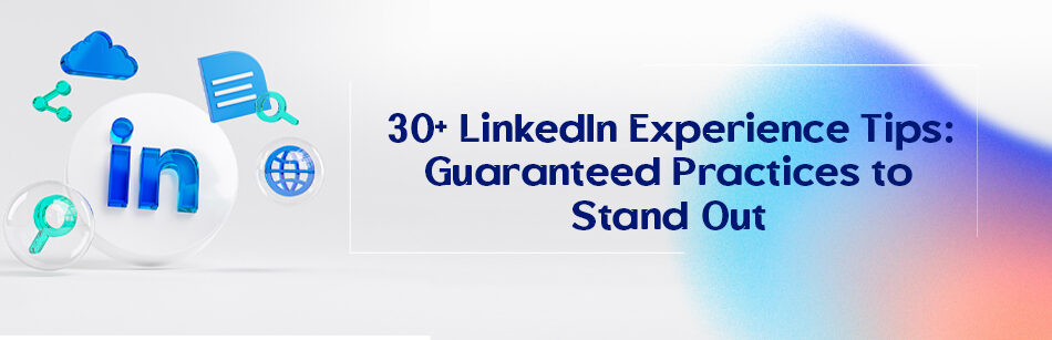 30+ LinkedIn Experience Tips: Guaranteed Practices to Stand Out
