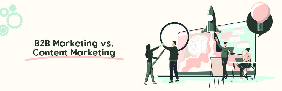 B2B Marketing vs. Content Marketing in Modern Strategies