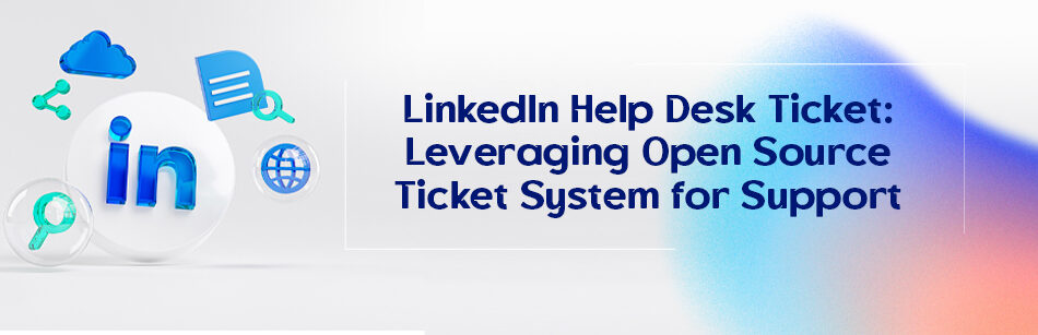 LinkedIn Help Desk Ticket: Leveraging Open Source Ticket System for Support