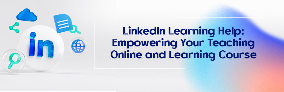 LinkedIn Learning Help: Empowering Your Teaching Online and Learning Course