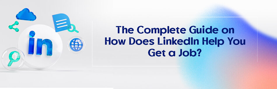 The Complete Guide on How Does LinkedIn Help You Get a Job?