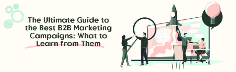 The Ultimate Guide to the Best B2B Marketing Campaigns: What to Learn from Them