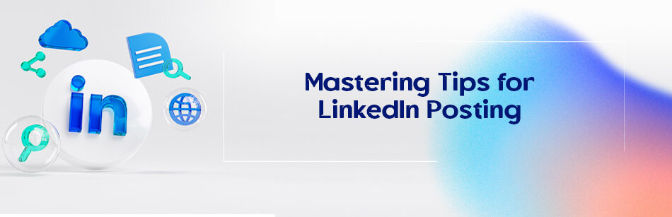 Mastering Tips for LinkedIn Posting